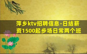 萍乡ktv招聘信息-日结薪资1500起步场日常两个班