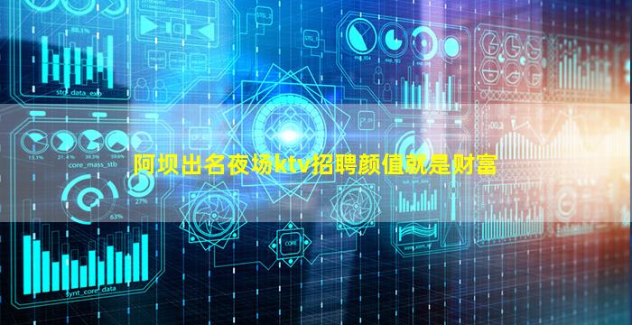 阿坝出名夜场ktv招聘颜值就是财富